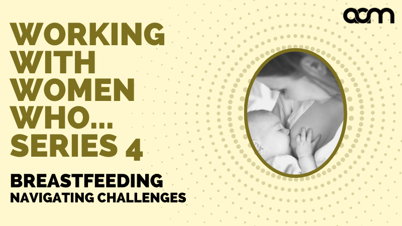 Working with women who... Series 4 - Navigating Breastfeeding Challenges
